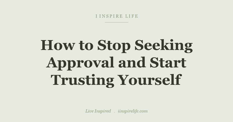 How to Stop Seeking Approval and Start Trusting Yourself