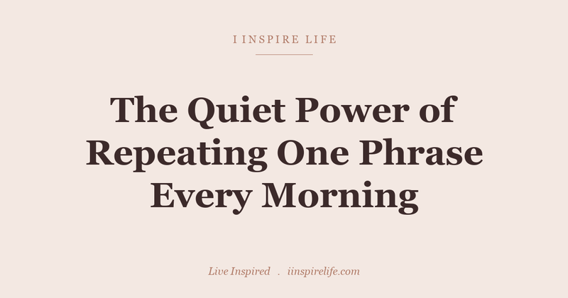 The Quiet Power of Repeating One Phrase Every Morning