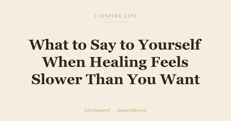 What to Say to Yourself When Healing Feels Slower Than You Want